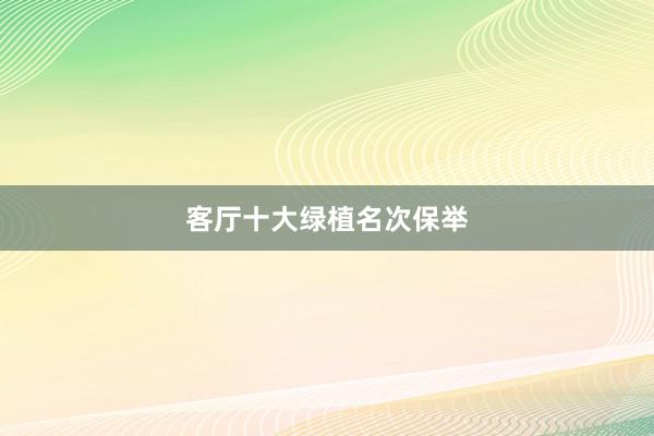 客厅十大绿植名次保举